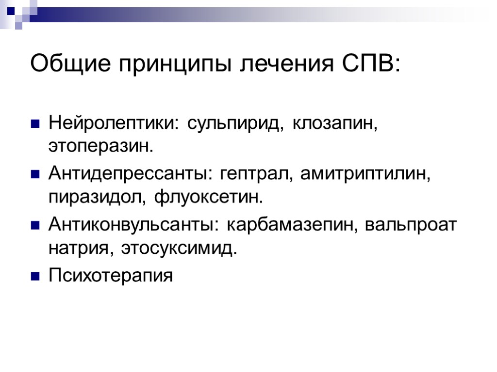 Общие принципы лечения СПВ: Нейролептики: сульпирид, клозапин, этоперазин. Антидепрессанты: гептрал, амитриптилин, пиразидол, флуоксетин. Антиконвульсанты: